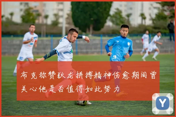 布克称赞狄龙拼搏精神伤愈期间曾关心他是否值得如此努力