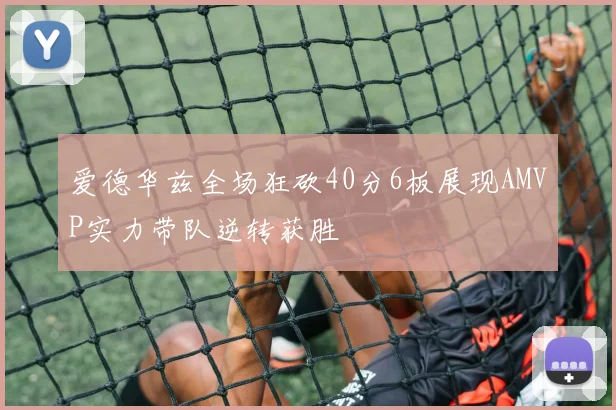 爱德华兹全场狂砍40分6板展现AMVP实力带队逆转获胜