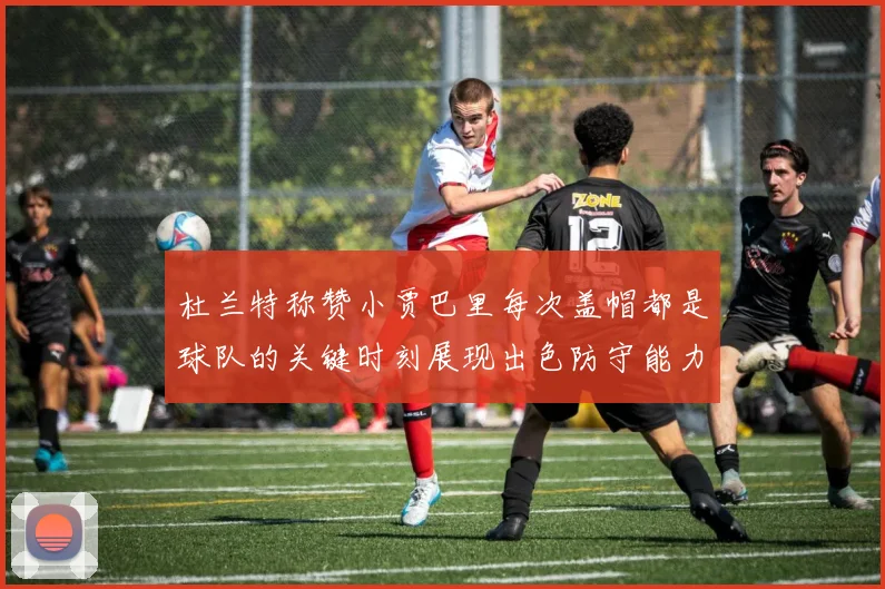 杜兰特称赞小贾巴里每次盖帽都是球队的关键时刻展现出色防守能力