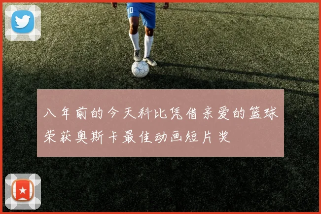 八年前的今天科比凭借亲爱的篮球荣获奥斯卡最佳动画短片奖