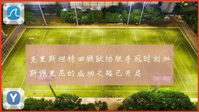 克里斯坦特回顾欧协联夺冠时刻加斯佩里尼的成功之路已开启