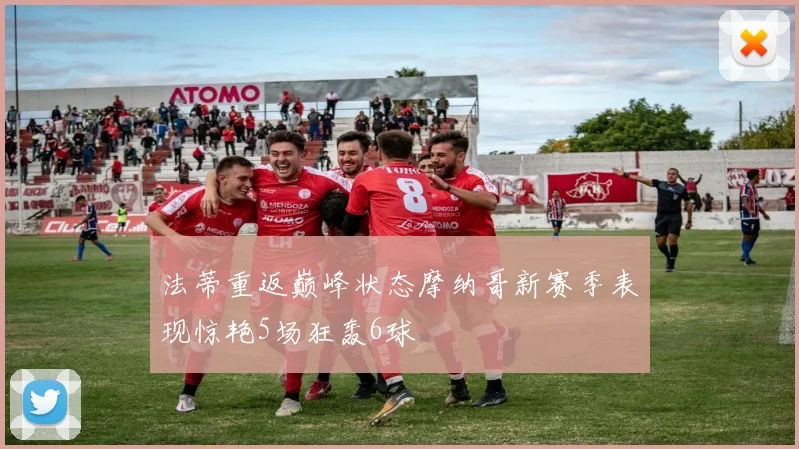 法蒂重返巅峰状态摩纳哥新赛季表现惊艳5场狂轰6球