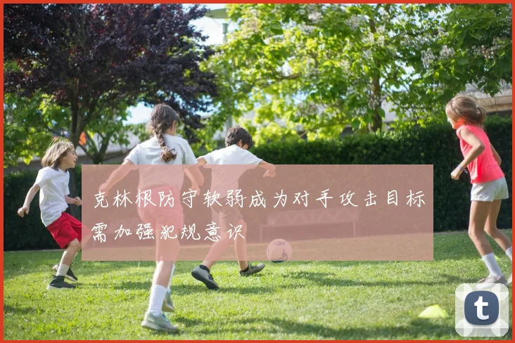 克林根防守软弱成为对手攻击目标需加强犯规意识