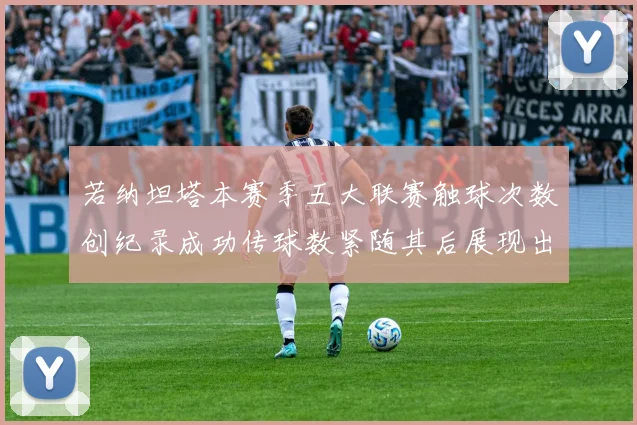 若纳坦塔本赛季五大联赛触球次数创纪录成功传球数紧随其后展现出色表现