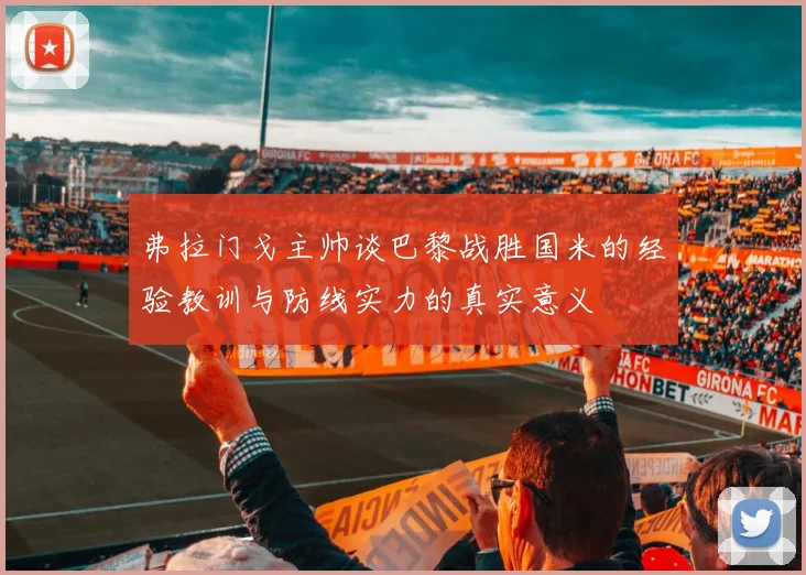 弗拉门戈主帅谈巴黎战胜国米的经验教训与防线实力的真实意义
