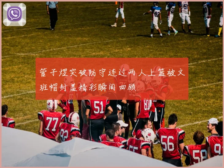 管子煜突破防守连过两人上篮被文班帽封盖精彩瞬间回顾