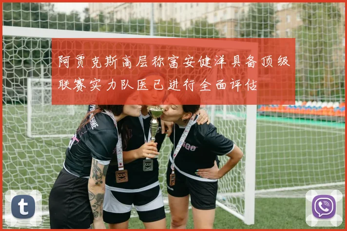 阿贾克斯高层称富安健洋具备顶级联赛实力队医已进行全面评估