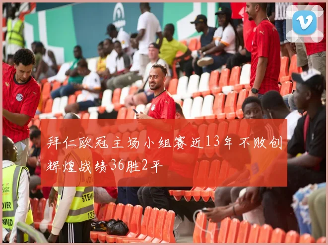 拜仁欧冠主场小组赛近13年不败创辉煌战绩36胜2平