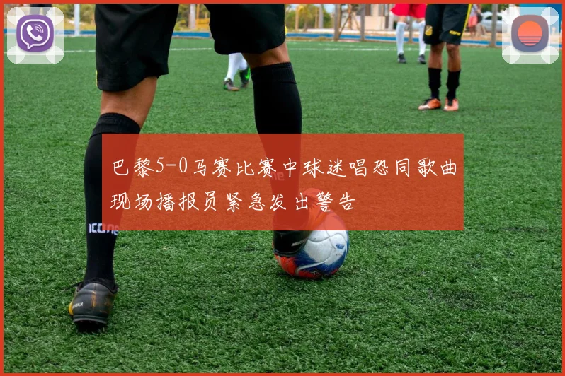 巴黎5-0马赛比赛中球迷唱恐同歌曲现场播报员紧急发出警告